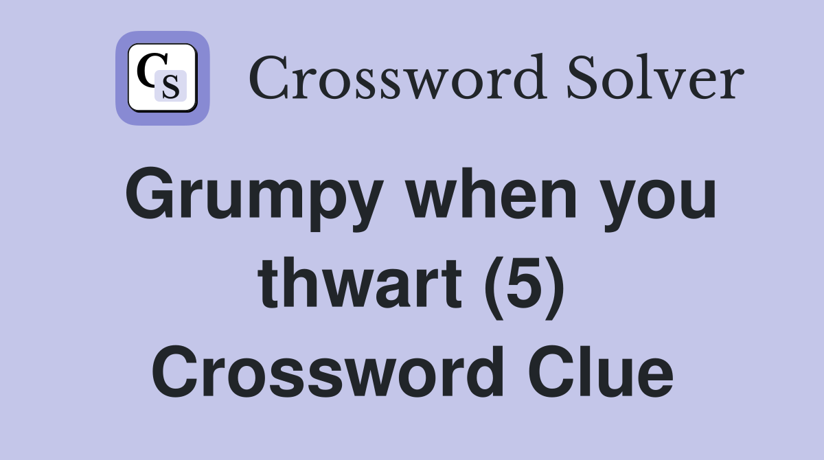 Grumpy when you thwart (5) Crossword Clue Answers Crossword Solver